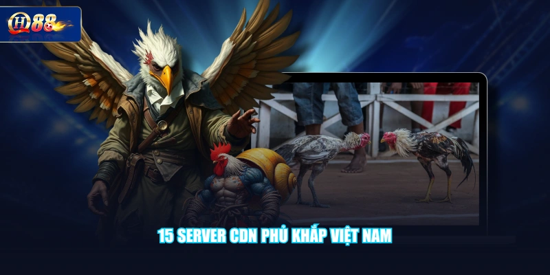 15 server CDN phủ khắp Việt Nam