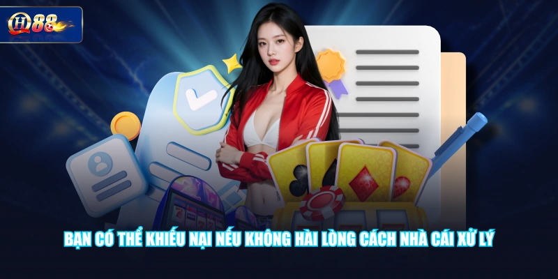 Bạn có thể khiếu nại nếu không hài lòng cách nhà cái xử lý