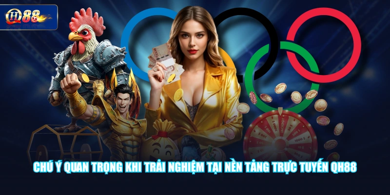 Chú ý quan trọng khi trải nghiệm tại nền tảng trực tuyến QH88
