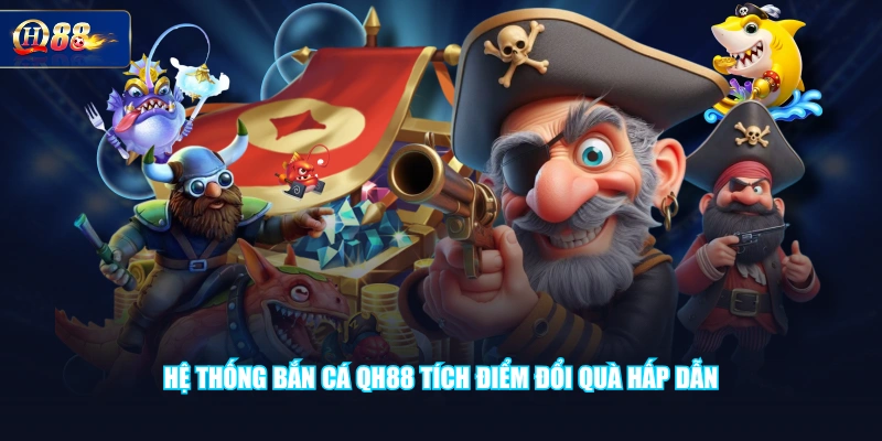 Hệ thống Bắn Cá QH88 tích điểm đổi quà hấp dẫn